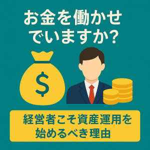 お金をはたらかせていますか？経営者こそ資産運用を始めるべき理由